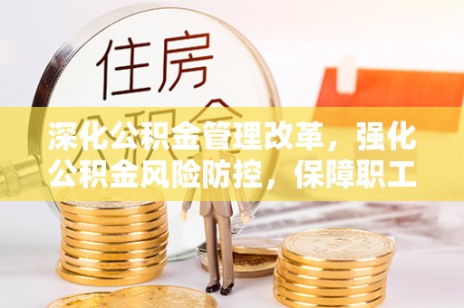 竹北深化公积金管理改革，强化公积金风险防控，保障职工权益