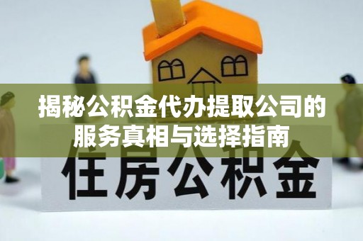 竹北揭秘公积金代办提取公司的服务真相与选择指南