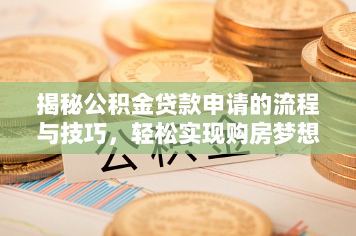 竹北揭秘公积金贷款申请的流程与技巧，轻松实现购房梦想