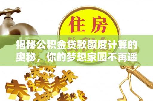 竹北揭秘公积金贷款额度计算的奥秘，你的梦想家园不再遥不可及