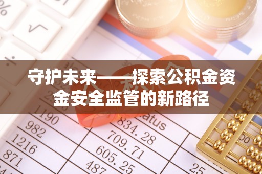 竹北守护未来——探索公积金资金安全监管的新路径