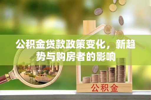 竹北公积金贷款政策变化，新趋势与购房者的影响