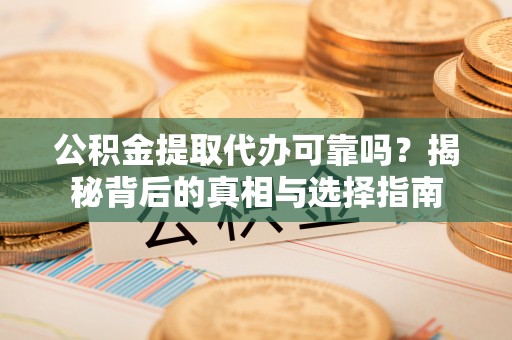 竹北公积金提取代办可靠吗？揭秘背后的真相与选择指南