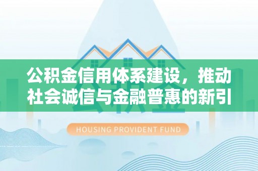 竹北公积金信用体系建设，推动社会诚信与金融普惠的新引擎