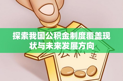 竹北探索我国公积金制度覆盖现状与未来发展方向