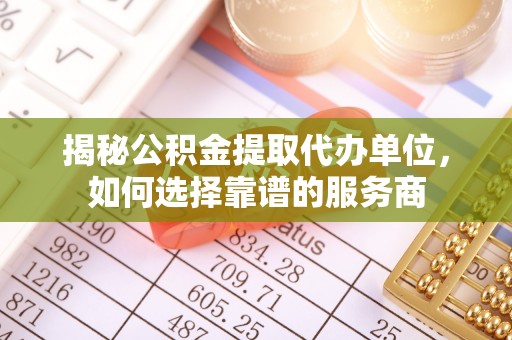 竹北揭秘公积金提取代办单位，如何选择靠谱的服务商