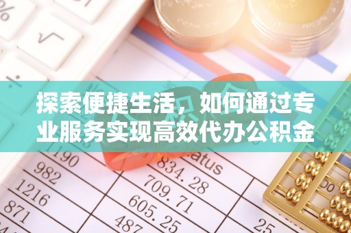 竹北探索便捷生活，如何通过专业服务实现高效代办公积金提取
