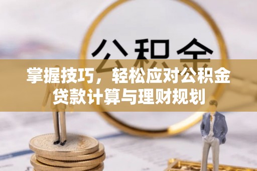 竹北掌握技巧，轻松应对公积金贷款计算与理财规划