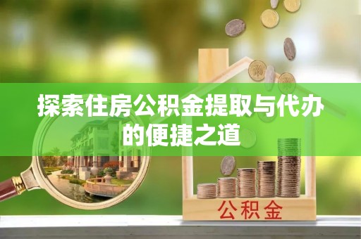 竹北探索住房公积金提取与代办的便捷之道
