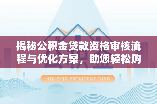 竹北揭秘公积金贷款资格审核流程与优化方案，助您轻松购房