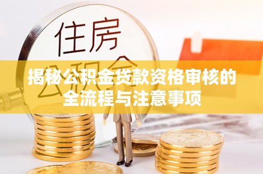 竹北揭秘公积金贷款资格审核的全流程与注意事项