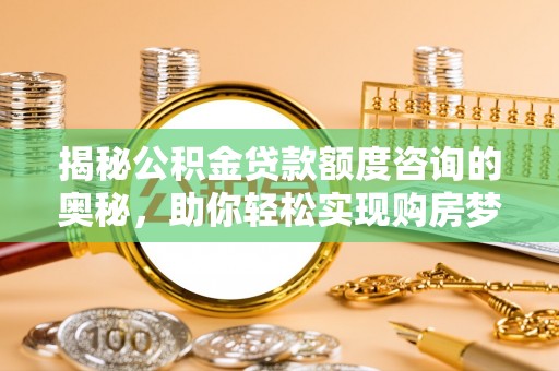竹北揭秘公积金贷款额度咨询的奥秘，助你轻松实现购房梦想