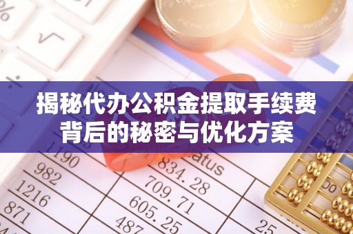 竹北揭秘代办公积金提取手续费背后的秘密与优化方案