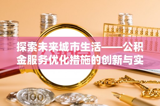竹北探索未来城市生活——公积金服务优化措施的创新与实践