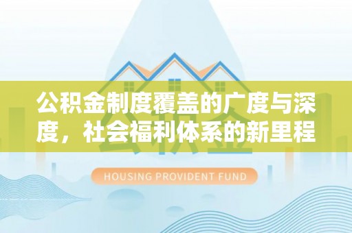 竹北公积金制度覆盖的广度与深度，社会福利体系的新里程碑
