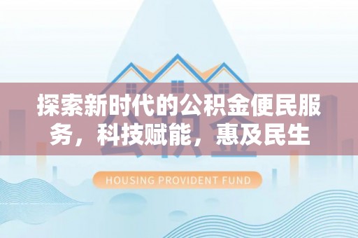 竹北探索新时代的公积金便民服务，科技赋能，惠及民生