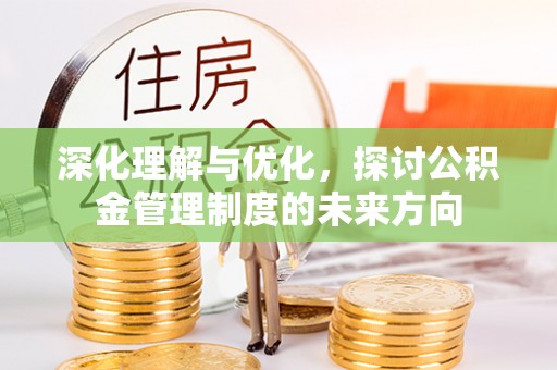 竹北深化理解与优化，探讨公积金管理制度的未来方向