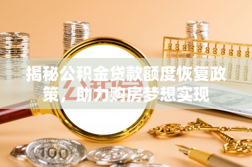 竹北揭秘公积金贷款额度恢复政策，助力购房梦想实现
