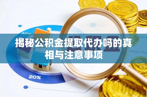 竹北揭秘公积金提取代办吗的真相与注意事项