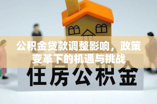 竹北公积金贷款调整影响，政策变革下的机遇与挑战