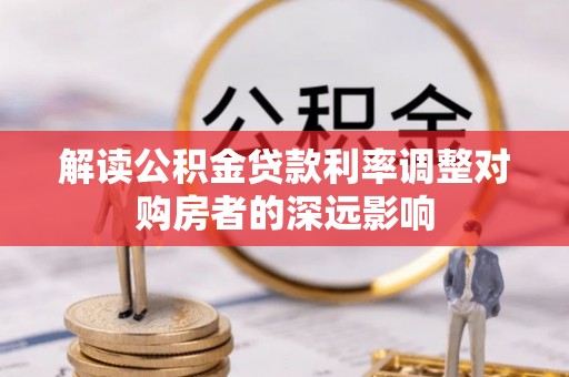 竹北解读公积金贷款利率调整对购房者的深远影响