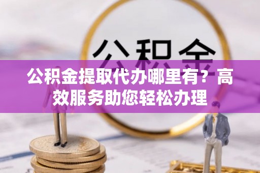 竹北公积金提取代办哪里有？高效服务助您轻松办理