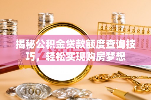 竹北揭秘公积金贷款额度查询技巧，轻松实现购房梦想