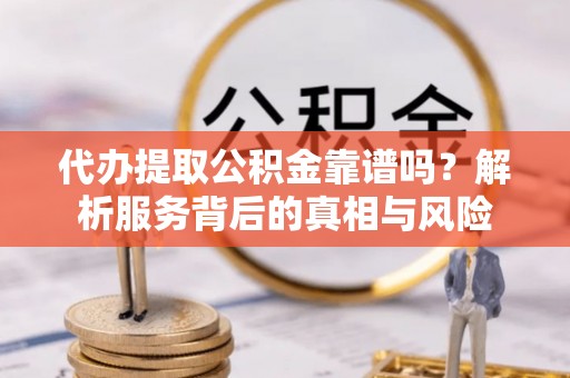 竹北代办提取公积金靠谱吗？解析服务背后的真相与风险