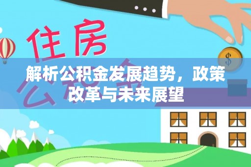 竹北解析公积金发展趋势，政策改革与未来展望