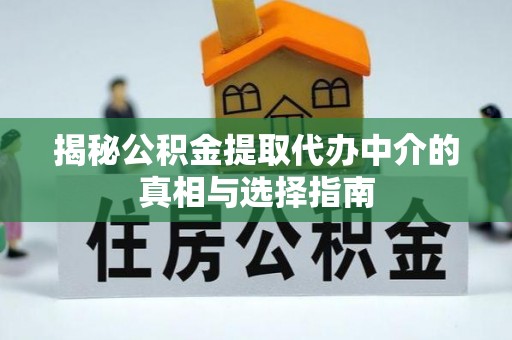 竹北揭秘公积金提取代办中介的真相与选择指南