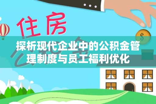 竹北探析现代企业中的公积金管理制度与员工福利优化