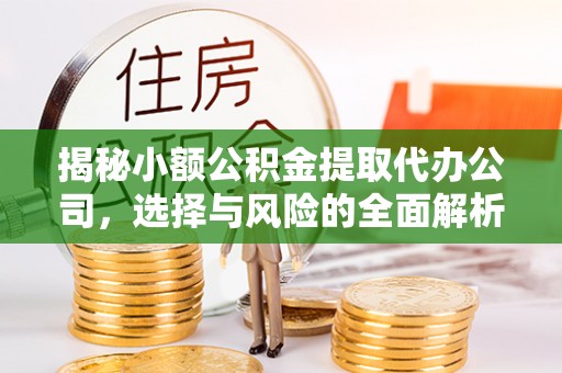 竹北揭秘小额公积金提取代办公司，选择与风险的全面解析
