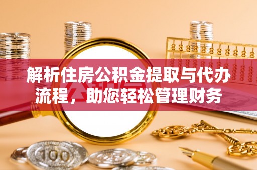 竹北解析住房公积金提取与代办流程，助您轻松管理财务