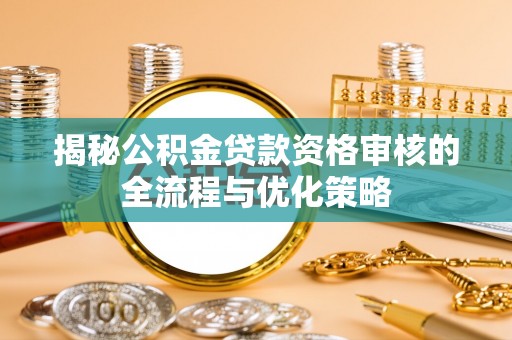 竹北揭秘公积金贷款资格审核的全流程与优化策略