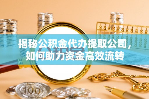 竹北揭秘公积金代办提取公司，如何助力资金高效流转