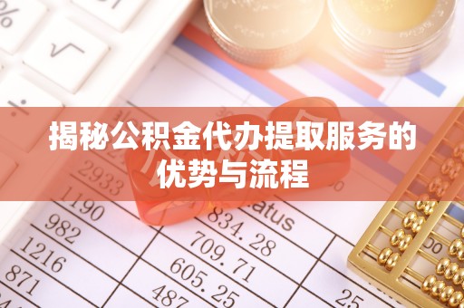 竹北揭秘公积金代办提取服务的优势与流程