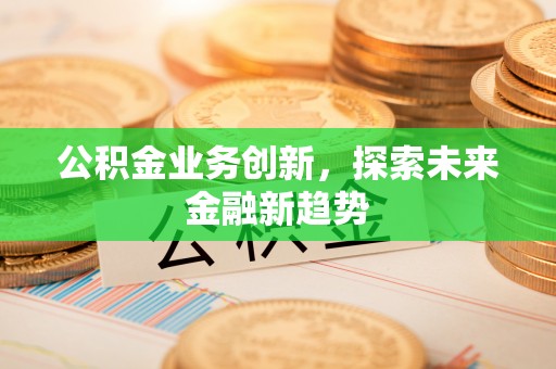 竹北公积金业务创新，探索未来金融新趋势