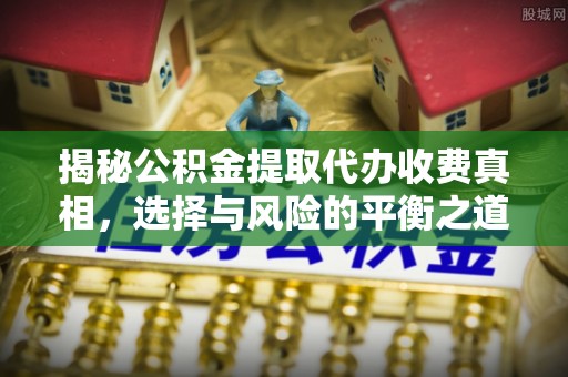 竹北揭秘公积金提取代办收费真相，选择与风险的平衡之道