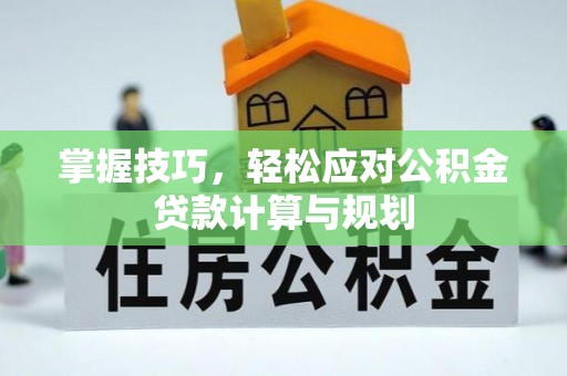 竹北掌握技巧，轻松应对公积金贷款计算与规划