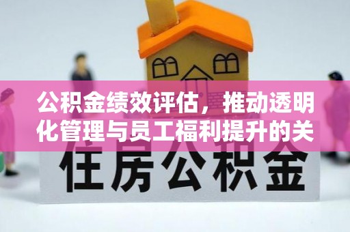 竹北公积金绩效评估，推动透明化管理与员工福利提升的关键