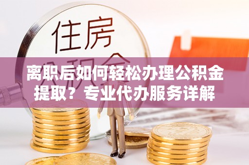 竹北离职后如何轻松办理公积金提取？专业代办服务详解