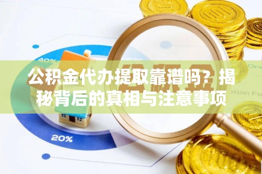 竹北公积金代办提取靠谱吗？揭秘背后的真相与注意事项
