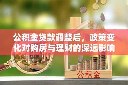 竹北公积金贷款调整后，政策变化对购房与理财的深远影响