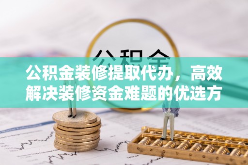 竹北公积金装修提取代办，高效解决装修资金难题的优选方案