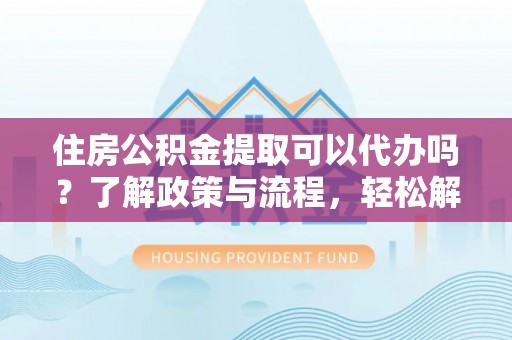 竹北住房公积金提取可以代办吗？了解政策与流程，轻松解决疑惑