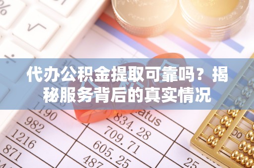 竹北代办公积金提取可靠吗？揭秘服务背后的真实情况