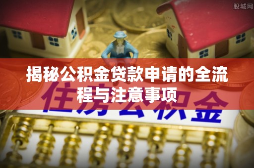 竹北揭秘公积金贷款申请的全流程与注意事项
