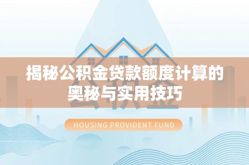 竹北揭秘公积金贷款额度计算的奥秘与实用技巧