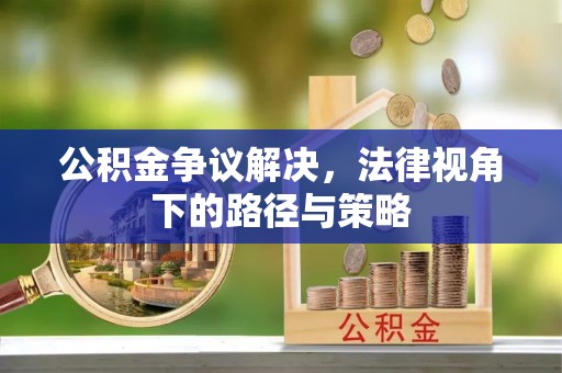 竹北公积金争议解决，法律视角下的路径与策略
