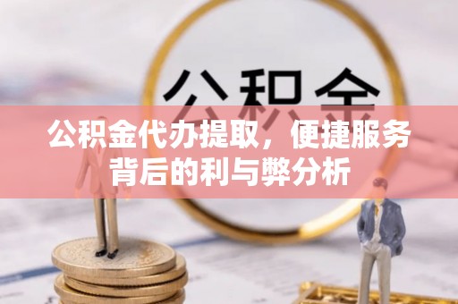 竹北公积金代办提取，便捷服务背后的利与弊分析